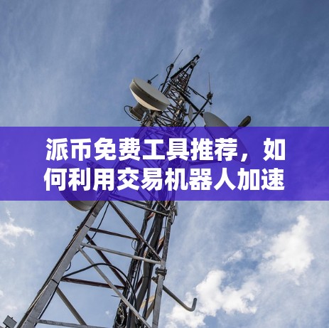 派币免费工具推荐，如何利用交易机器人加速投资
