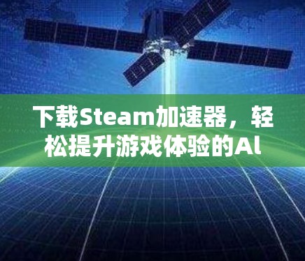 下载Steam加速器，轻松提升游戏体验的Alternative