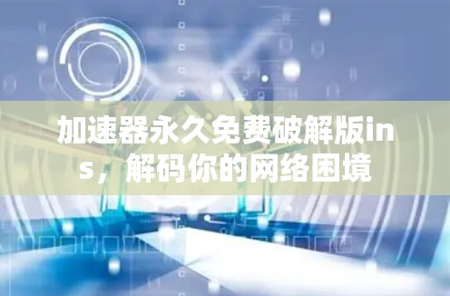 加速器永久免费破解版ins，解码你的网络困境