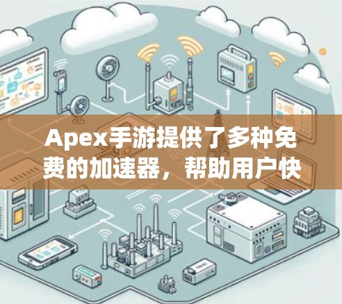 Apex手游提供了多种免费的加速器，帮助用户快速下载和进行游戏。以下是适用的几种方法