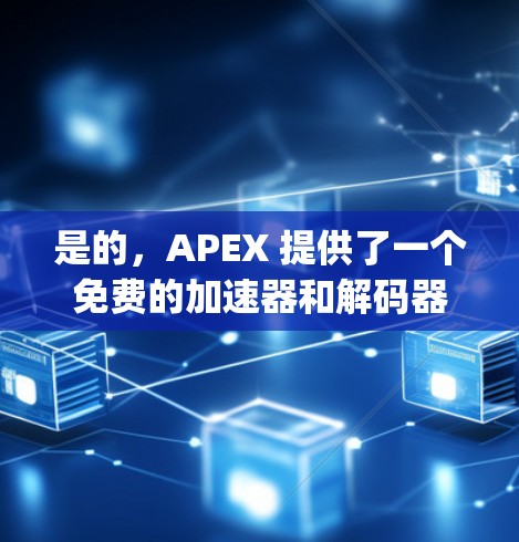 是的，APEX 提供了一个免费的加速器和解码器，称为 Apex Free，以及一个付费版本 APEX Plus。以下是关于 APEX 的一些关键信息