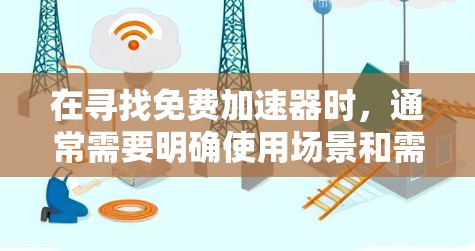 在寻找免费加速器时，通常需要明确使用场景和需求。以下是一些常见的免费加速器推荐，供您参考