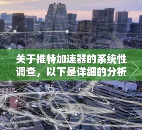 关于推特加速器的系统性调查，以下是详细的分析和建议