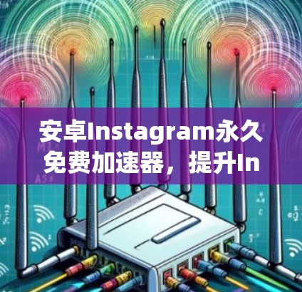 安卓Instagram永久免费加速器,提升Instagram效果的高效工具 安卓Instagram永久免费加速器,提升Instagram效果的高效工具