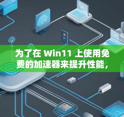 为了在 Win11 上使用免费的加速器来提升性能，您可以按照以下步骤操作