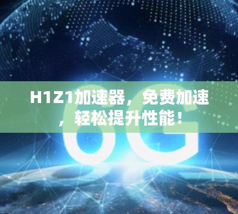 H1Z1加速器，免费加速，轻松提升性能！