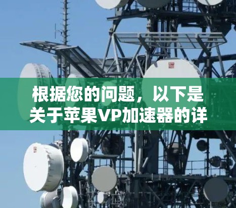 根据您的问题,以下是关于苹果VP加速器的详细信息 根据您的问题,以下是关于苹果VP加速器的详细信息