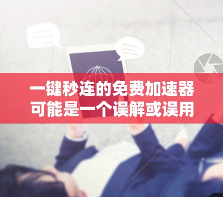 一键秒连的免费加速器可能是一个误解或误用，因为通常加速器是指用来提升车辆速度的工具或服务。如果您需要快速提升速度，可以考虑以下几种方式