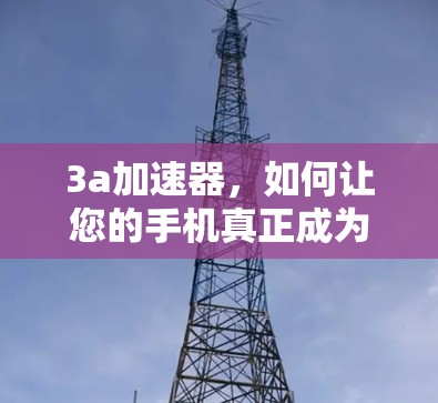 3a加速器，如何让您的手机真正成为你的 faster 机器