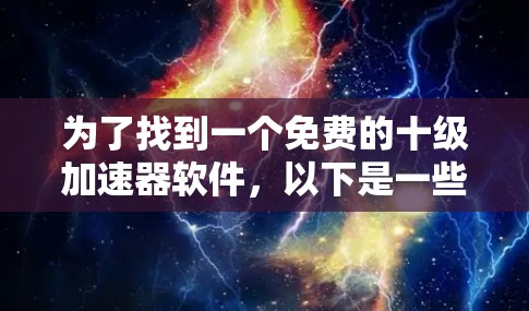 为了找到一个免费的十级加速器软件，以下是一些推荐选项，每个软件都有其特点和使用方法