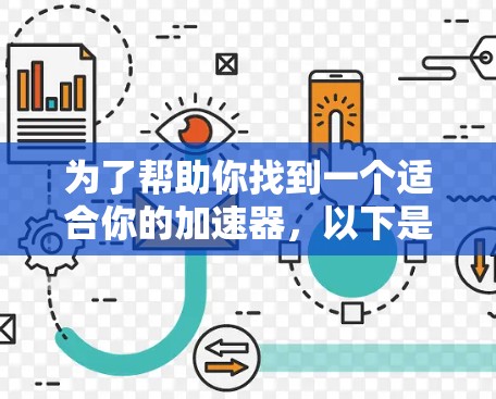 为了帮助你找到一个适合你的加速器，以下是一些推荐的工具，根据你的需求进行选择