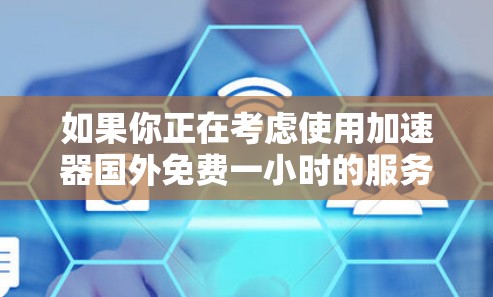 如果你正在考虑使用加速器国外免费一小时的服务,那么首先需要明确的是,这种服务可能不是官方或正规的加速工具,而是某些中国官方或第三方提供的服务。因此,使用前需要了解其适用性和合法性 如果你正在考虑使用加速器国外免费一小时的服务,那么首先需要明确的是,这种服务可能不是官方或正规的加速工具,而是某些中国官方或第三方提供的服务。因此,使用前需要了解其适用性和合法性