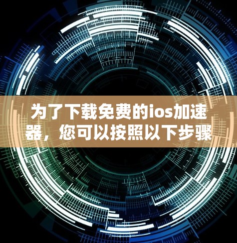 为了下载免费的ios加速器，您可以按照以下步骤进行