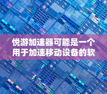 悦游加速器可能是一个用于加速移动设备的软件,也可能是加速器功能的一部分。以下是关于悦游加速器是否提供免费版的详细分析 悦游加速器可能是一个用于加速移动设备的软件,也可能是加速器功能的一部分。以下是关于悦游加速器是否提供免费版的详细分析