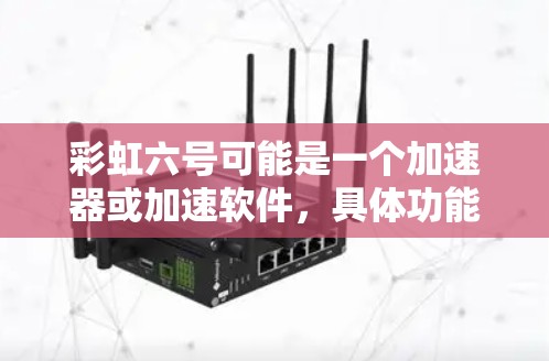彩虹六号可能是一个加速器或加速软件，具体功能取决于产品名称。如果这是彩虹六号的加速器，它可能帮助用户将软件或硬件加速，提升性能。以下是一些可能的解释