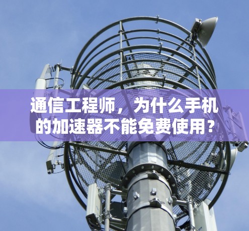 通信工程师，为什么手机的加速器不能免费使用？