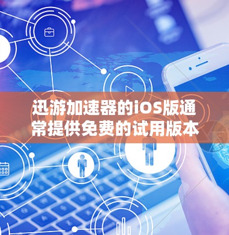 迅游加速器的iOS版通常提供免费的试用版本，允许用户进行初步的加速测试。以下是详细的步骤和建议