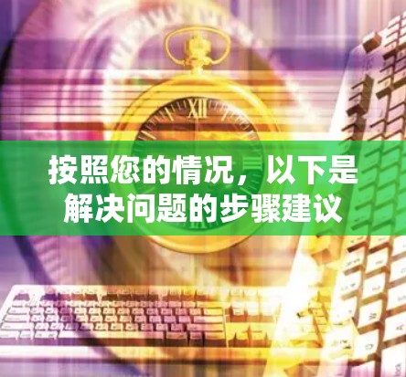 按照您的情况，以下是解决问题的步骤建议