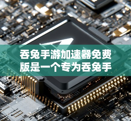 吞兔手游加速器免费版是一个专为吞兔手游提供加速功能的工具，旨在提升游戏体验。以下是详细的步骤和使用指南