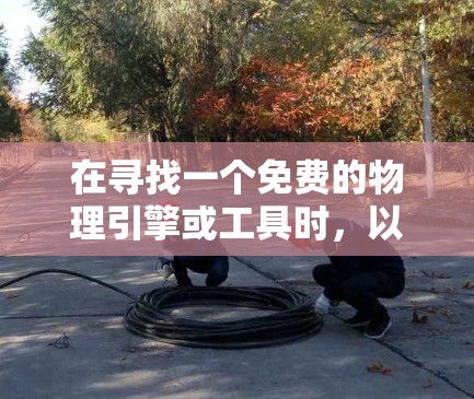 在寻找一个免费的物理引擎或工具时，以下是一些推荐的选择，它们在数学和物理领域具有广泛的应用