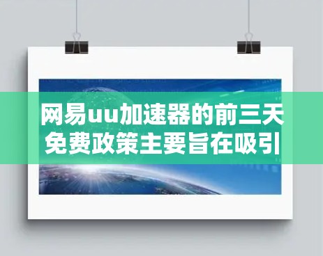 网易uu加速器的前三天免费政策主要旨在吸引用户快速体验加速功能,提供一个可靠的基础体验。以下是对这一政策的详细分析 网易uu加速器的前三天免费政策主要旨在吸引用户快速体验加速功能,提供一个可靠的基础体验。以下是对这一政策的详细分析