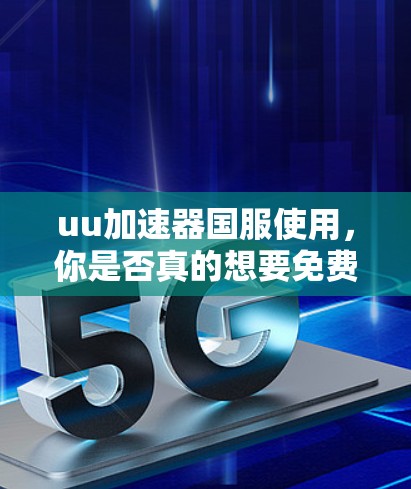 uu加速器国服使用,你是否真的想要免费加速? uu加速器国服使用,你是否真的想要免费加速?