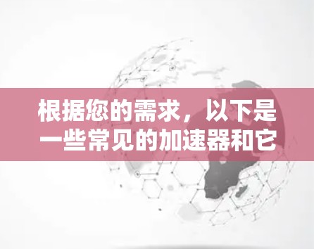 根据您的需求,以下是一些常见的加速器和它们的免费时间和性能特点 根据您的需求,以下是一些常见的加速器和它们的免费时间和性能特点