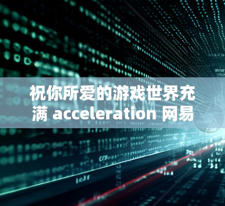 祝你所爱的游戏世界充满 acceleration 网易UU加速器国服免费吗？