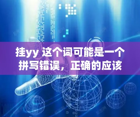 挂yy 这个词可能是一个拼写错误，正确的应该是挂称（简称挂称）这是一个用于标识不同型号或品牌的产品的常用术语。在电子产品中，挂称通常用于指代特定型号或品牌的产品，例如手机、电视、电脑等