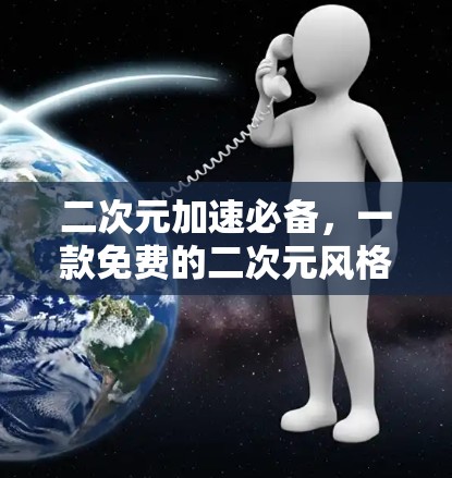 二次元加速必备，一款免费的二次元风格加速器
