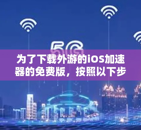 为了下载外游的iOS加速器的免费版，按照以下步骤操作