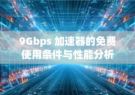 9Gbps 加速器的免费使用条件与性能分析
