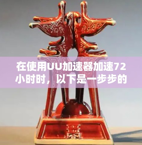 在使用UU加速器加速72小时时，以下是一步步的操作指南，确保您能够顺利完成加速任务