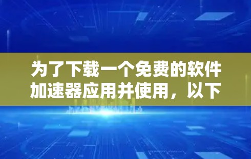 为了下载一个免费的软件加速器应用并使用，以下是详细的步骤指南