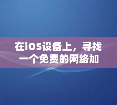 在iOS设备上，寻找一个免费的网络加速器是一个不错的选择，因为它们可以减少延迟，提升用户体验。以下是一些推荐的工具，它们专门针对iOS设计，且符合您的需求