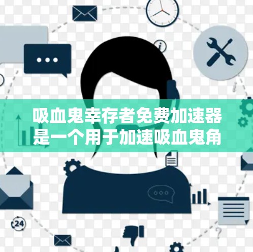 吸血鬼幸存者免费加速器是一个用于加速吸血鬼角色移动和攻击能力的工具，通常在吸血鬼幸存者游戏（Absurd Survival!中使用。以下是关于该加速器的详细信息