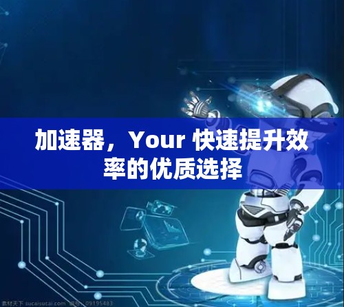 加速器，Your 快速提升效率的优质选择