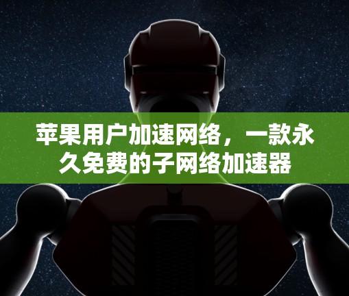 苹果用户加速网络，一款永久免费的子网络加速器
