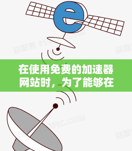 在使用免费的加速器网站时，为了能够在有限时间内获得一定量的流量，可以按照以下步骤进行操作