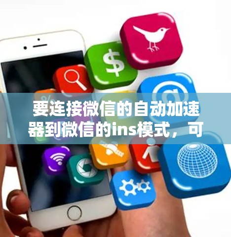 要连接微信的自动加速器到微信的ins模式，可以按照以下步骤进行