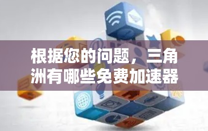 根据您的问题，三角洲有哪些免费加速器需要考虑。以下是详细的分析和结论