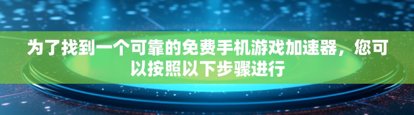 为了找到一个可靠的免费手机游戏加速器，您可以按照以下步骤进行