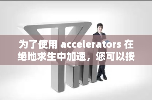 为了使用 accelerators 在绝地求生中加速，您可以按照以下步骤操作