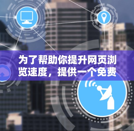 为了帮助你提升网页浏览速度，提供一个免费的15天ins加速器体验，以下是一个推荐的平台和建议