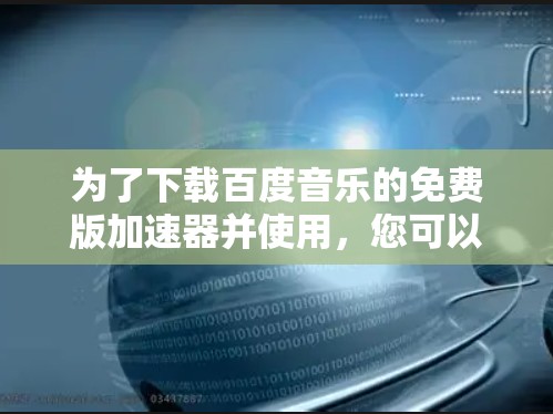 为了下载百度音乐的免费版加速器并使用，您可以按照以下步骤操作