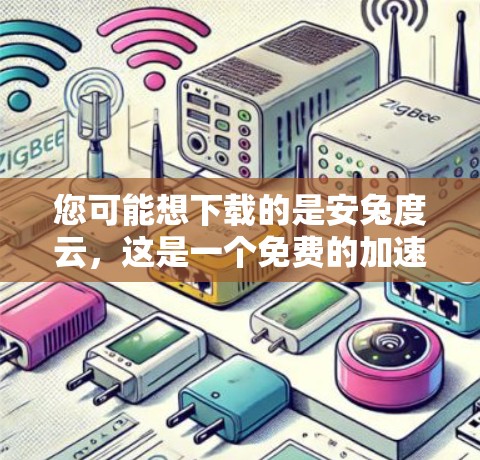 您可能想下载的是安兔度云，这是一个免费的加速软件，提供多种加速工具，包括优连加速器作为其中之一。以下是关于如何正确下载和使用安兔度云的建议