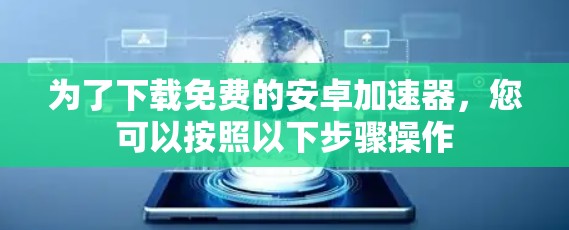 为了下载免费的安卓加速器，您可以按照以下步骤操作