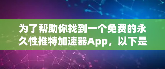 为了帮助你找到一个免费的永久性推特加速器App，以下是一些步骤和建议