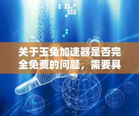 关于玉兔加速器是否完全免费的问题，需要具体信息来确定。以下是对问题的综合分析和建议