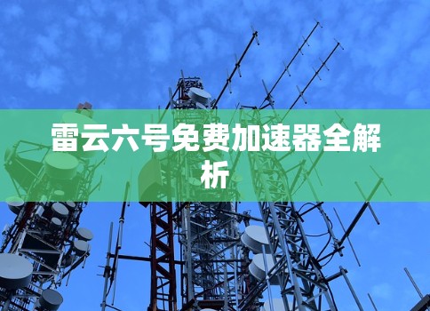 雷云六号免费加速器全解析 雷云六号免费加速器全解析